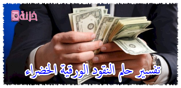 تفسير حلم النقود الورقية الخضراء